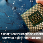 Why are semiconductors so important for worldwide production