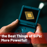 Uncover the Best Things of SiPs: Tiny But More Powerful!