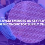 Malaysia Emerges as Key Player in Semiconductor Supply Chain